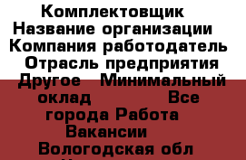 Комплектовщик › Название организации ­ Компания-работодатель › Отрасль предприятия ­ Другое › Минимальный оклад ­ 15 000 - Все города Работа » Вакансии   . Вологодская обл.,Череповец г.